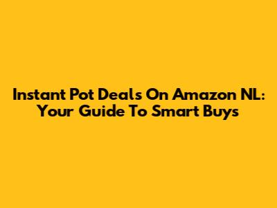 Instant Pot Deals On Amazon NL: Your Guide To Smart Buys