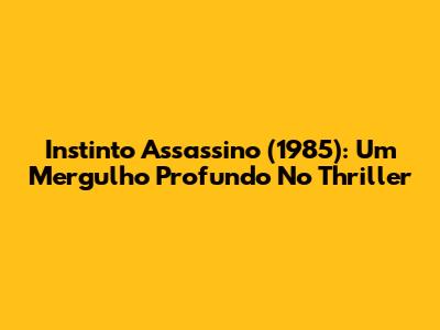 Instinto Assassino (1985): Um Mergulho Profundo No Thriller