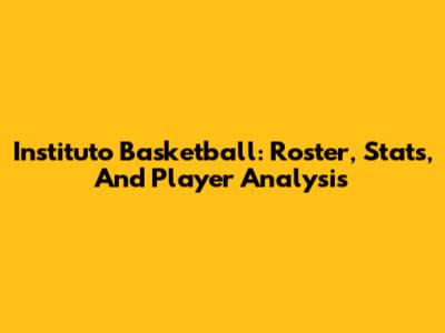 Instituto Basketball: Roster, Stats, And Player Analysis