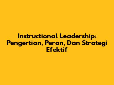 Instructional Leadership: Pengertian, Peran, Dan Strategi Efektif
