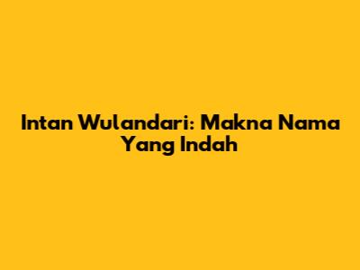 Intan Wulandari: Makna Nama Yang Indah