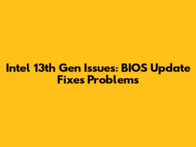 Intel 13th Gen Issues: BIOS Update Fixes Problems