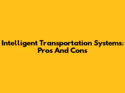 Intelligent Transportation Systems: Pros And Cons