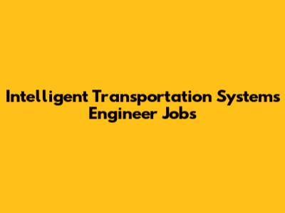 Intelligent Transportation Systems Engineer Jobs