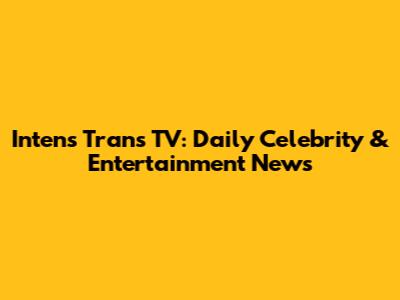 Intens Trans TV: Daily Celebrity & Entertainment News