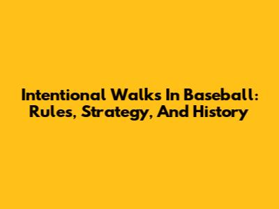 Intentional Walks In Baseball: Rules, Strategy, And History