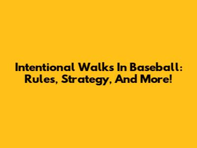 Intentional Walks In Baseball: Rules, Strategy, And More!