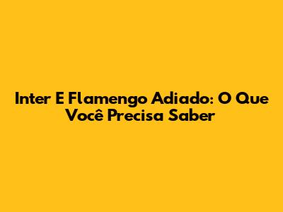 Inter E Flamengo Adiado: O Que Você Precisa Saber