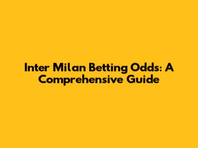 Inter Milan Betting Odds: A Comprehensive Guide