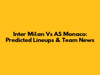 Inter Milan Vs AS Monaco: Predicted Lineups & Team News