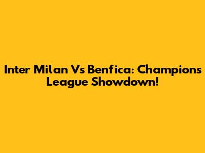 Inter Milan Vs Benfica: Champions League Showdown!