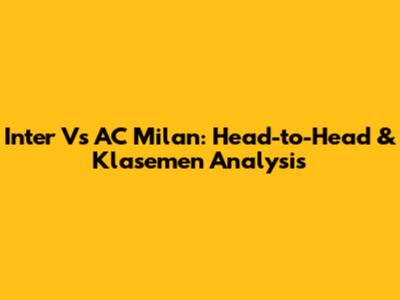 Inter Vs AC Milan: Head-to-Head & Klasemen Analysis