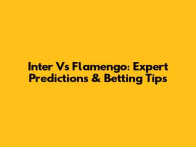 Inter Vs Flamengo: Expert Predictions & Betting Tips