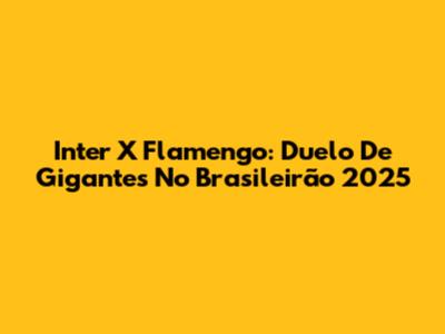 Inter X Flamengo: Duelo De Gigantes No Brasileirão 2025