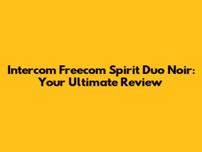 Intercom Freecom Spirit Duo Noir: Your Ultimate Review