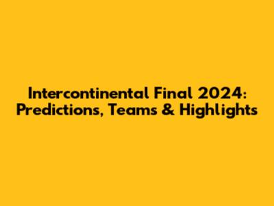 Intercontinental Final 2024: Predictions, Teams & Highlights