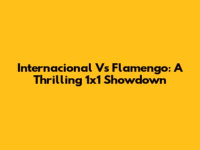 Internacional Vs Flamengo: A Thrilling 1x1 Showdown