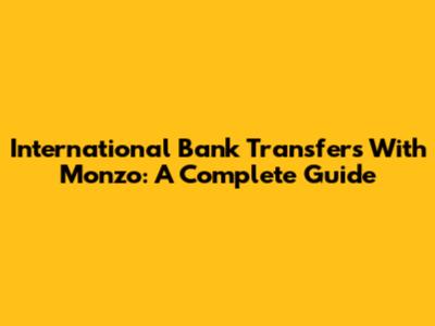International Bank Transfers With Monzo: A Complete Guide