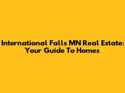 International Falls MN Real Estate: Your Guide To Homes