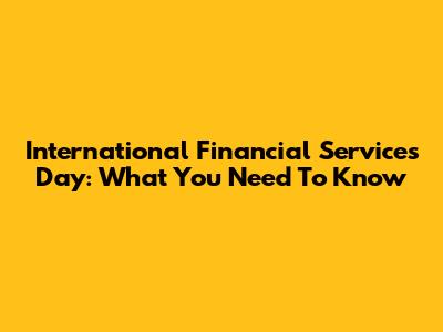International Financial Services Day: What You Need To Know
