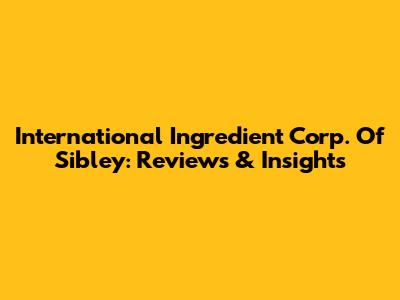 International Ingredient Corp. Of Sibley: Reviews & Insights