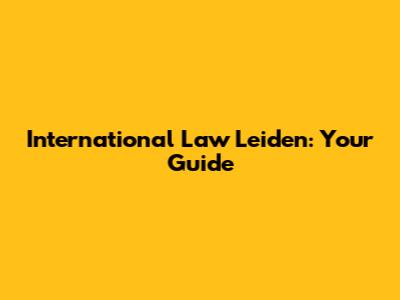 International Law Leiden: Your Guide