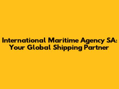 International Maritime Agency SA: Your Global Shipping Partner
