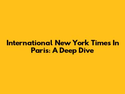 International New York Times In Paris: A Deep Dive