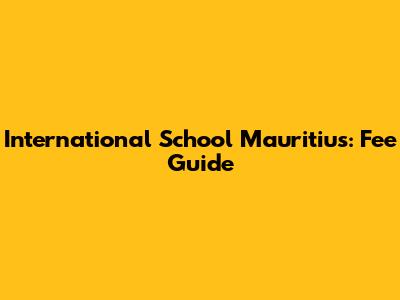International School Mauritius: Fee Guide