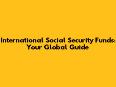International Social Security Funds: Your Global Guide
