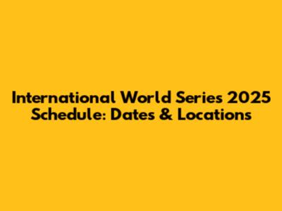 International World Series 2025 Schedule: Dates & Locations