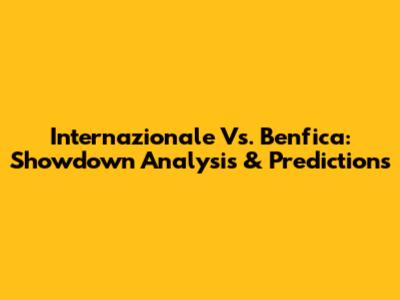 Internazionale Vs. Benfica: Showdown Analysis & Predictions