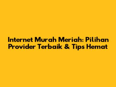 Internet Murah Meriah: Pilihan Provider Terbaik & Tips Hemat