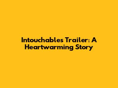 Intouchables Trailer: A Heartwarming Story