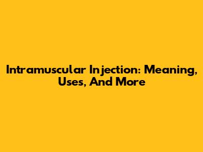Intramuscular Injection: Meaning, Uses, And More