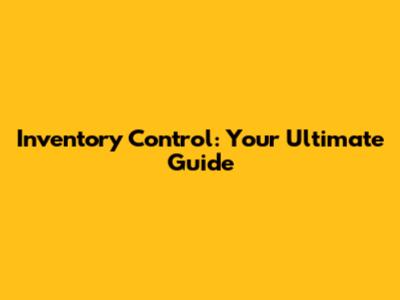 Inventory Control: Your Ultimate Guide
