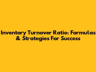 Inventory Turnover Ratio: Formulas & Strategies For Success