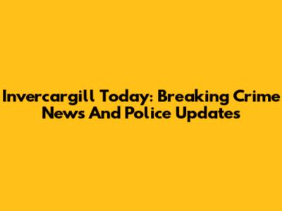 Invercargill Today: Breaking Crime News And Police Updates