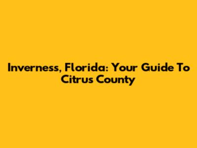 Inverness, Florida: Your Guide To Citrus County