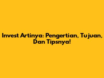 Invest Artinya: Pengertian, Tujuan, Dan Tipsnya!
