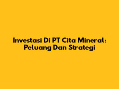 Investasi Di PT Cita Mineral: Peluang Dan Strategi