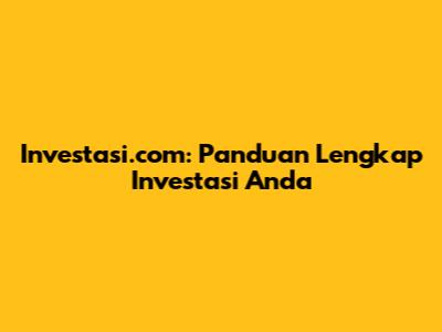 Investasi.com: Panduan Lengkap Investasi Anda