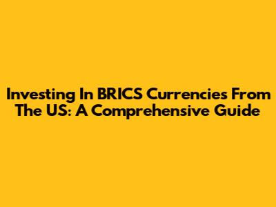 Investing In BRICS Currencies From The US: A Comprehensive Guide