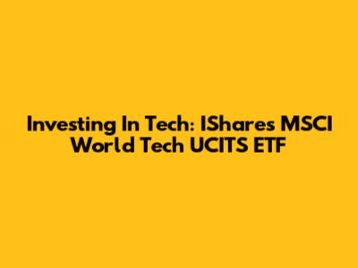 Investing In Tech: IShares MSCI World Tech UCITS ETF
