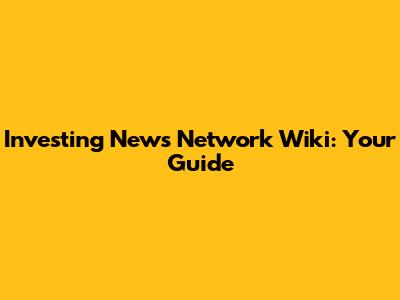Investing News Network Wiki: Your Guide