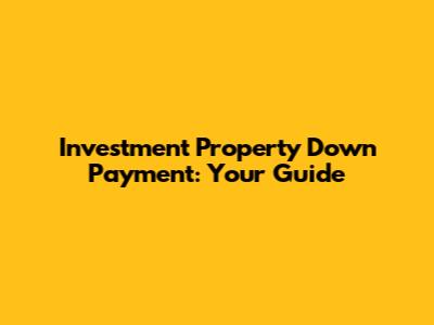 Investment Property Down Payment: Your Guide