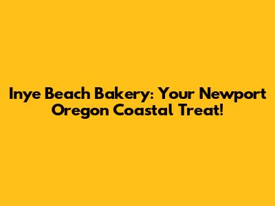 Inye Beach Bakery: Your Newport Oregon Coastal Treat!