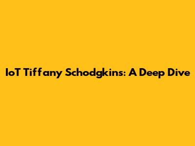 IoT Tiffany Schodgkins: A Deep Dive