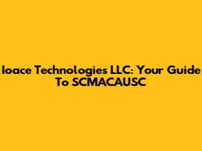 Ioace Technologies LLC: Your Guide To SCMACAUSC