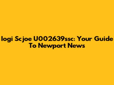 Iogi Scjoe U002639ssc: Your Guide To Newport News